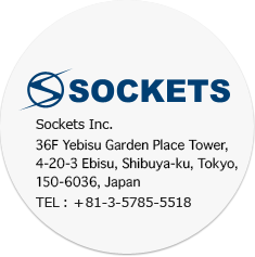 Sockets Inc. 4-23-5 Sendagaya JPR Sendagaya Bldg. Shibuya-ku, Tokyo TEL：+81-3-5785-5518